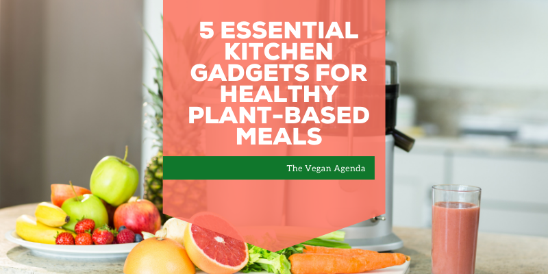 5 Essential Kitchen Gadgets for Healthy Plant-based Meals