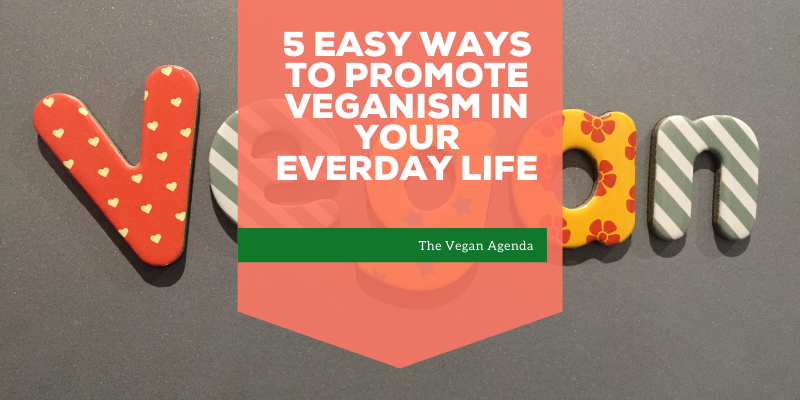 5 Easy Ways to Promote Veganism in Your Everyday Life