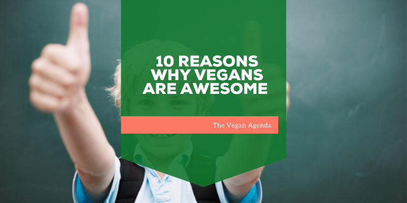 10 Reasons Why Vegans Are Awesome
